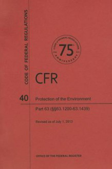 Code of Federal Regulations Title 40, Protection of Environment, Parts 63 (63. 120063. 1439), 2013 - National Archives and Records Administration