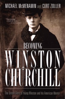 Becoming Winston Churchill: The Untold Story of Young Winston and His American Mentor - Michael McMenamin, Curt Zoller