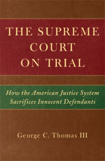 The Supreme Court on Trial: How the American Justice System Sacrifices Innocent Defendants - George C. Thomas III