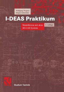 I-DEAS Praktikum. Modellieren mit dem 3D-CAD-System I-DEAS Master Series - Wolfgang Wagner, Jürgen Schneider