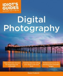 Idiot's Guides: Digital Photography - Shawn Frederick