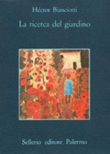 La ricerca del giardino - Héctor Bianciotti, Angelo Morino