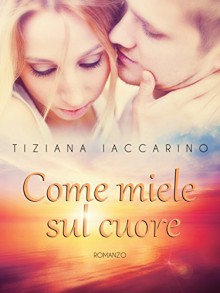 Come miele sul cuore - Tiziana Iaccarino, Elisabetta Baldan, Rosie M. Stuart, Andrea Dugaria