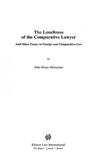 The Loneliness of the Comparative Lawyer and Other Essays in Foreign and Comparative Law - John Henry Merryman