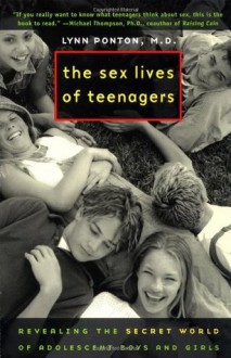 The Sex Lives of Teenagers: Revealing the Secret World of Adolescent Boys and Girls - Lynn Ponton