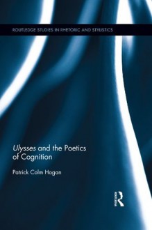 Ulysses and the Poetics of Cognition (Routledge Studies in Rhetoric and Stylistics) - Patrick Colm Hogan