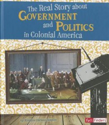 The Real Story about Government and Politics in Colonial America - Kristine Carlson Asselin, Samuel B. Hoff