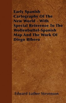 Early Spanish Cartography of the New World - With Special Reference to the Wolfenbuttel-Spanish Map and the Work of Diego Ribero - Edward Luther Stevenson