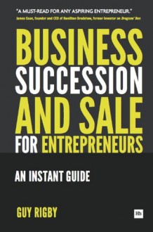 Business Succession & Sale for Entrepreneurs: An Instant Guide - Guy Rigby