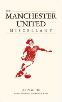 The Manchester United Miscellany - John D.T. White