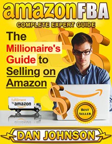 AMAZON FBA: Complete Expert Guide: The Millionaire's Guide to Selling on Amazon (Fulfillment By Amazon, Amazon FBA, How to Find Suppliers for Amazon FBA, ... Online, How to Sell on Amazon, M Book 1) - Dan Johnson