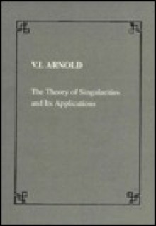 Theory Of Singularities And Its Applications - Vladimir I. Arnold