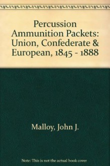 "Percussion Ammunition Packets": Union, Confederate & European, 1845 - 1888 - John Malloy, Dean S. Thomas, Terry A. White, Norm Flayderman