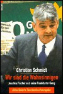 Wir sind die Wahnsinnigen. Joschka Fischer und seine Frankfurter Gang. - Christian Schmidt