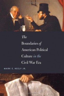 The Boundaries of American Political Culture in the Civil War Era (The Steven and Janice Brose Lectures in the Civil War Era) - Mark E. Jr. Neely