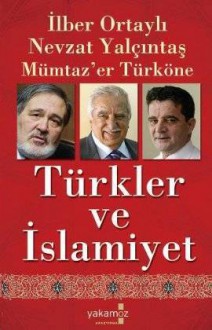 Türkler ve İslamiyet - İlber Ortaylı, Nevzat Yalçıntaş, Mümtaz'er Türköne