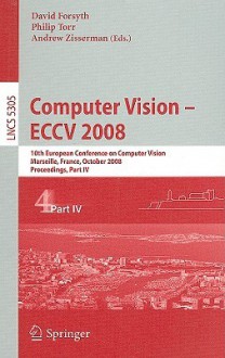 Computer Vision - ECCV 2008: 10th European Conference on Computer Vision, Marseille, France, October 12-18, 2008, Proceedings, Part IV - David Forsyth