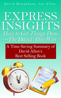 Express Insights: How to Get Things Done -The David Allen Way: A Time Saving Summary of David Allen's Best Selling Book - David Donaldson, Joe Allen