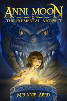 Anni Moon & The Elemental Artifact: An Elemental Fantasy Adventure (The Anni Moon Series Book 1) - Hisham Abed, Melanie Abed