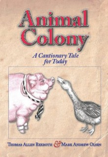 Animal Colony: A Cautionary Tale for Today - Mark Andrew Olsen, Thomas Allen Rexroth