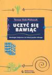 Uczyć się bawiąc : strategia ludyczna na lekcji języka obcego - Teresa Siek-Piskozub