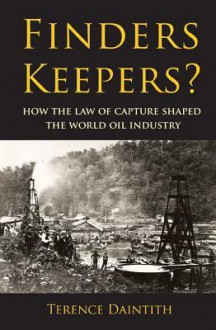 Finders Keepers?: How the Law of Capture Shaped the World Oil Industry - Terence Daintith