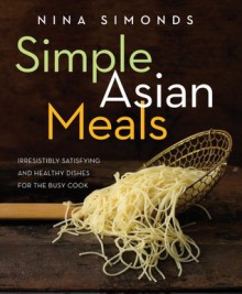 Simple Asian Meals: Irresistibly Satisfying and Healthy Dishes for the Busy Cook - Nina Simonds