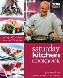 Saturday Kitchen Cookbook: The Top 100 Recipes from the TV Series - Antony Worrall Thompson, Antony Worrall Thompson