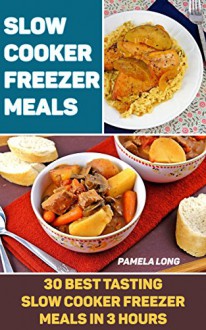 Slow Cooker Freezer Meals: 30 Best Tasting Slow Cooker Freezer Meals In 3 Hours: (Freezer Recipes, 365 Days of Quick & Easy, Make Ahead, Freezer Meals) ... cookbook for two, dump dinners cookbook) - Pamela Long