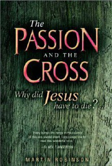 The Passion and the Cross: Why Did Jesus Have to Die? - Martin Robinson