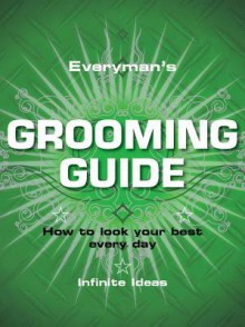 Everyman's Grooming Guide: How to Look Your Best Every Day - Infinite Ideas