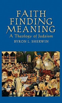 Faith Finding Meaning: A Theology of Judaism - Byron L. Sherwin