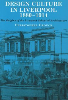 Design Culture in Liverpool 1888-1914: The Origins of the Liverpool School of Architecture - Christopher Crouch