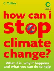 How Can I Stop Climate Change: What is it and how to help: What Is It, Why It Happens and What You Can Do to Help - Friends Of The Earth, Helen Burley, Chris Haslam