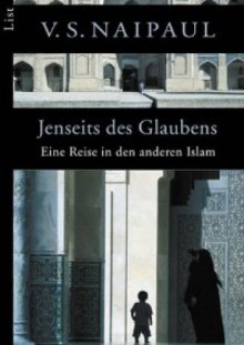 Jenseits des Glaubens. Eine Reise in den anderen Islam - V.S. Naipaul