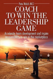 Coach to Win the Leadership Game Coach to Win the Leadership Game - Pete Walsh