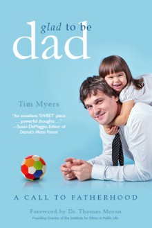 Glad to Be Dad: A Call to Fatherhood - Tim J. Myers