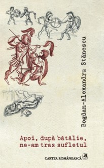 Apoi, după bătălie, ne-am tras sufletul - Bogdan-Alexandru Stănescu