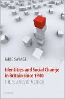 Identities and Social Change in Britain Since 1940: The Politics of Method - Mike Savage