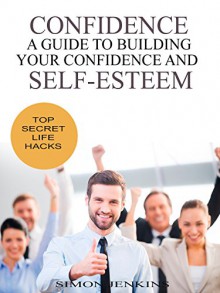 Confidence: A Guide to Building Your Confidence and Self-Esteem - Simon Jenkins