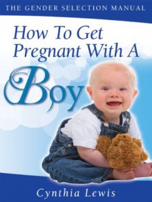 How To Get Pregnant With A Boy (The Gender Selection Manual) - Cynthia Lewis