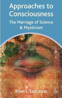 Approaches to Consciousness: The Marriage of Science and Mysticism - Brian L. Lancaster