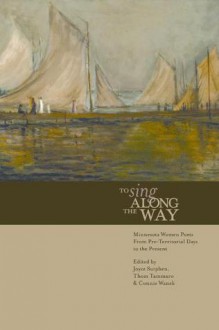 To Sing Along the Way: Minnesota Women Poets from Pre-Territorial Days to the Present - Connie Wanek, Joyce Sutphen, Connie Wanek