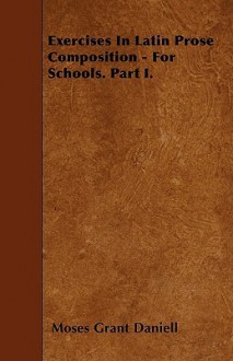 Exercises in Latin Prose Composition - For Schools. Part I - Moses Grant Daniell