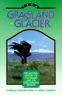 From Grassland to Glacier: The Natural History of Colorado and the Surrounding Region - Cornelia F. Mutel