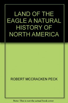 Land of the Eagle: A Natural History of North America - Robert McCracken Peck