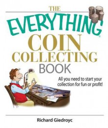 The Everything Coin Collecting Book: All You Need to Start Your Collection and Trade for Profit - Richard Giedroyc