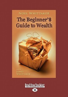 The Beginner's Guide to Wealth - Noel Whittaker, James Whittaker