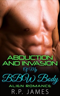 ALIEN ROMANCE: Abduction and Invasion Of My BBW Body (alien romance, menage, threesome, paranormal, dating, college, new age, new adult, contemporary, ... romance, alien, sister, divorce) - R.P. James