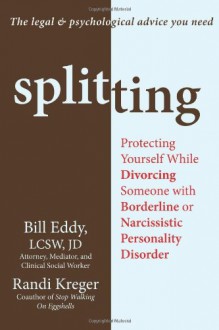 Splitting: Protecting Yourself While Divorcing Someone With Borderline or Narcissistic Personality Disorder - Bill Eddy, Randi Kreger, Jeffrey Kafer